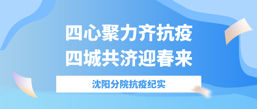 四心聚力齊抗疫，四城共濟迎春來——沈陽分院抗疫紀(jì)實