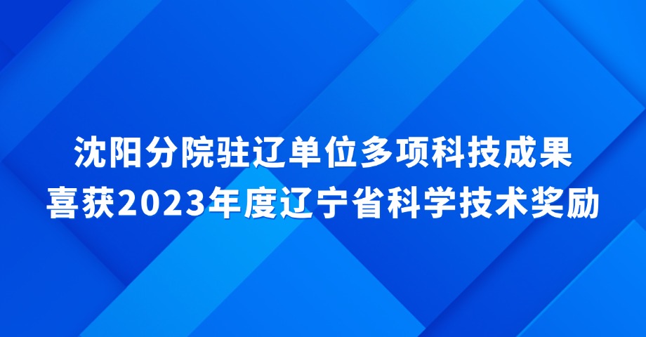 沈陽分院駐遼單位多項(xiàng)科技成果喜獲2023年度遼寧省科學(xué)技術(shù)獎勵