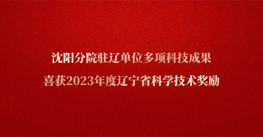 沈陽分院駐遼單位多項科技成果喜獲2023年度遼寧省科學技術獎勵