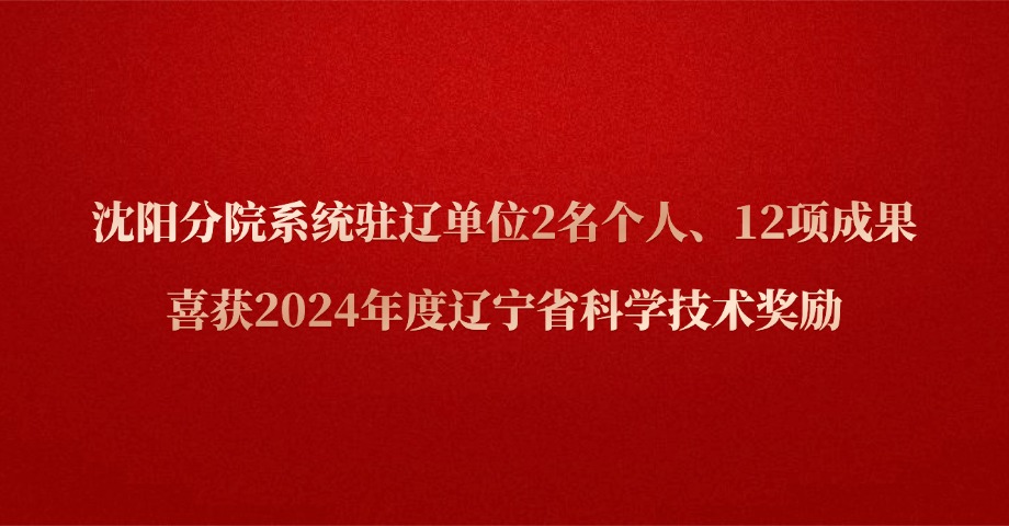 沈陽(yáng)分院系統(tǒng)駐遼單位2名個(gè)人、12項(xiàng)成果喜獲2024年度遼寧省科學(xué)技術(shù)獎(jiǎng)勵(lì)